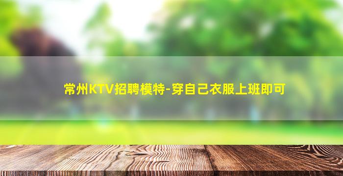 常州KTV招聘模特-穿自己衣服上班即可